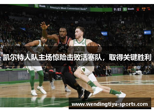 凯尔特人队主场惊险击败活塞队，取得关键胜利