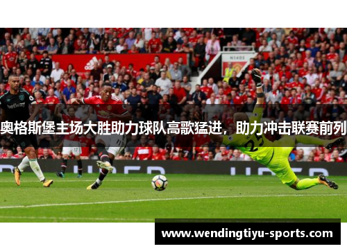 奥格斯堡主场大胜助力球队高歌猛进，助力冲击联赛前列