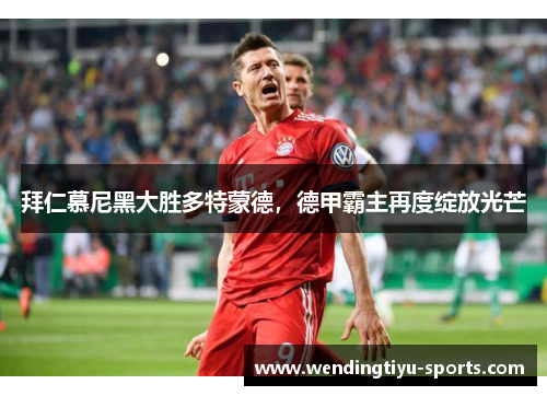 拜仁慕尼黑大胜多特蒙德，德甲霸主再度绽放光芒