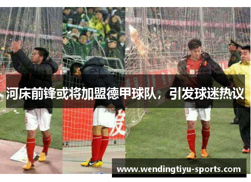 河床前锋或将加盟德甲球队，引发球迷热议
