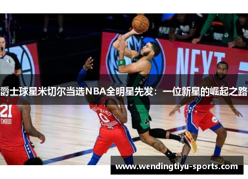 爵士球星米切尔当选NBA全明星先发：一位新星的崛起之路