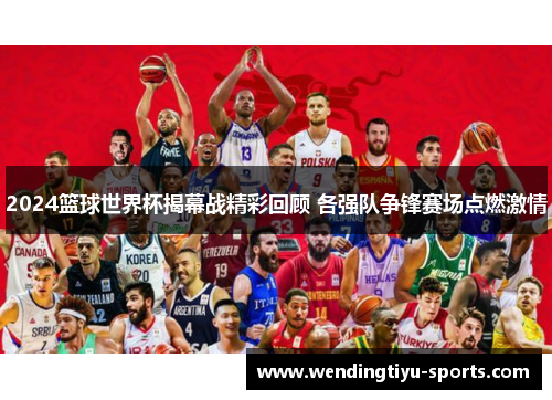 2024篮球世界杯揭幕战精彩回顾 各强队争锋赛场点燃激情