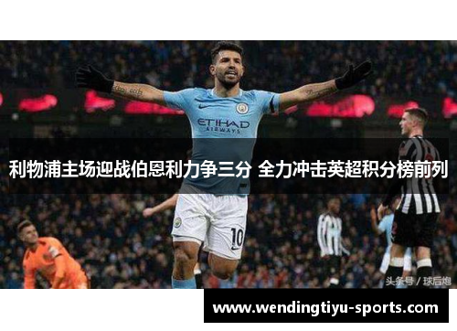 利物浦主场迎战伯恩利力争三分 全力冲击英超积分榜前列