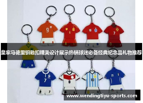 皇家马德里钥匙扣精美设计展示热销球迷必备经典纪念品礼物推荐