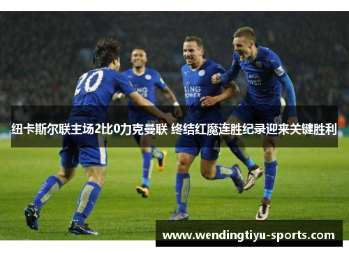 纽卡斯尔联主场2比0力克曼联 终结红魔连胜纪录迎来关键胜利