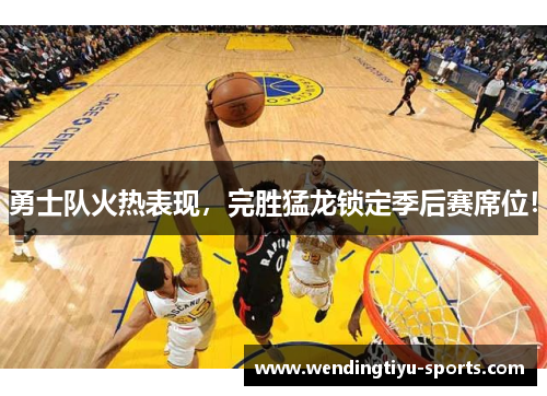 勇士队火热表现，完胜猛龙锁定季后赛席位！