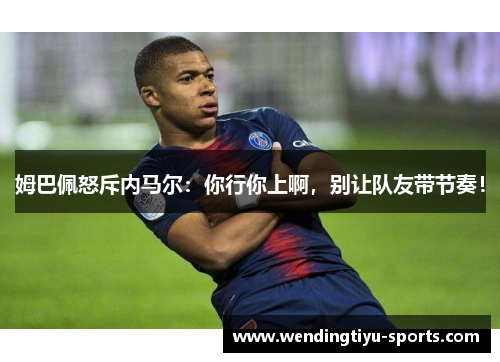 姆巴佩怒斥内马尔：你行你上啊，别让队友带节奏！