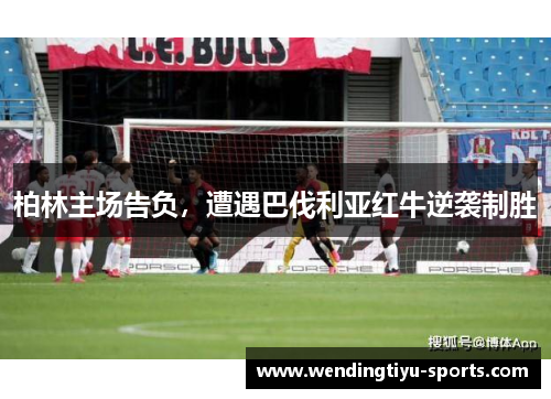 柏林主场告负，遭遇巴伐利亚红牛逆袭制胜