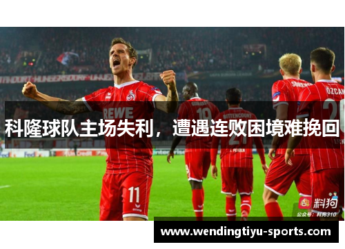 科隆球队主场失利，遭遇连败困境难挽回