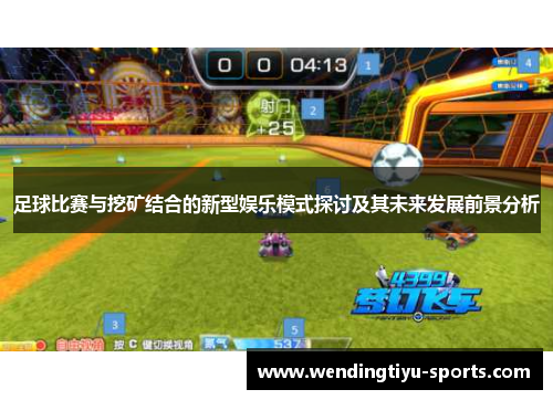 足球比赛与挖矿结合的新型娱乐模式探讨及其未来发展前景分析