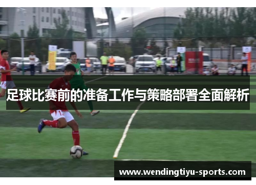 足球比赛前的准备工作与策略部署全面解析