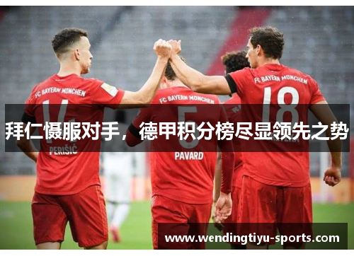 拜仁慑服对手，德甲积分榜尽显领先之势