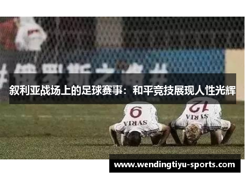 叙利亚战场上的足球赛事：和平竞技展现人性光辉