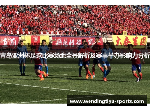 青岛亚洲杯足球比赛场地全景解析及赛事举办影响力分析