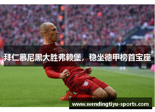 拜仁慕尼黑大胜弗赖堡，稳坐德甲榜首宝座