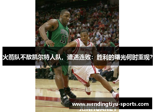 火箭队不敌凯尔特人队，遭遇连败：胜利的曙光何时重现？