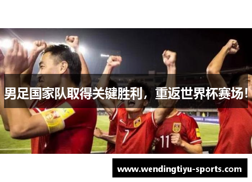 男足国家队取得关键胜利，重返世界杯赛场！