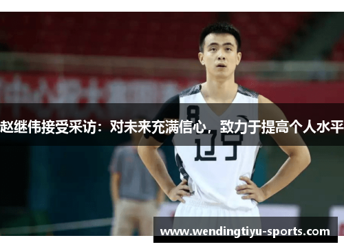 赵继伟接受采访：对未来充满信心，致力于提高个人水平
