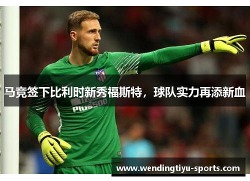 马竞签下比利时新秀福斯特，球队实力再添新血
