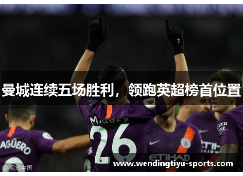 曼城连续五场胜利，领跑英超榜首位置