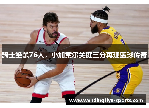 骑士绝杀76人，小加索尔关键三分再现篮球传奇