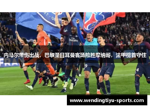 内马尔带伤出战，巴黎圣日耳曼客场险胜摩纳哥，法甲榜首守住