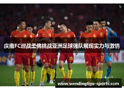 庆南FC迎战柔佛挑战亚洲足球强队展现实力与激情