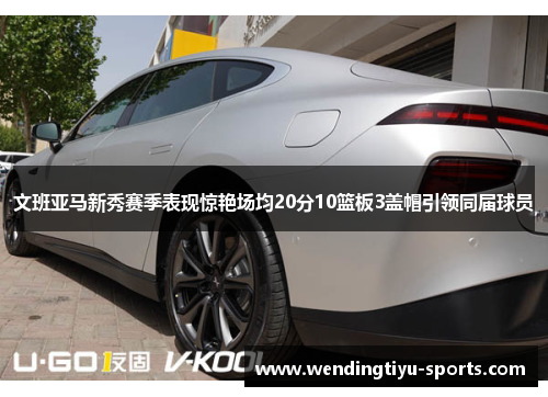 文班亚马新秀赛季表现惊艳场均20分10篮板3盖帽引领同届球员