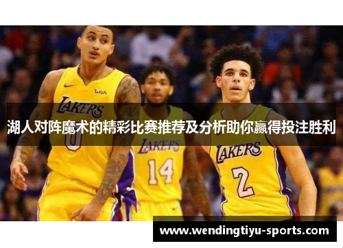 湖人对阵魔术的精彩比赛推荐及分析助你赢得投注胜利