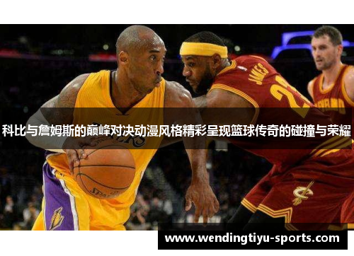 科比与詹姆斯的巅峰对决动漫风格精彩呈现篮球传奇的碰撞与荣耀