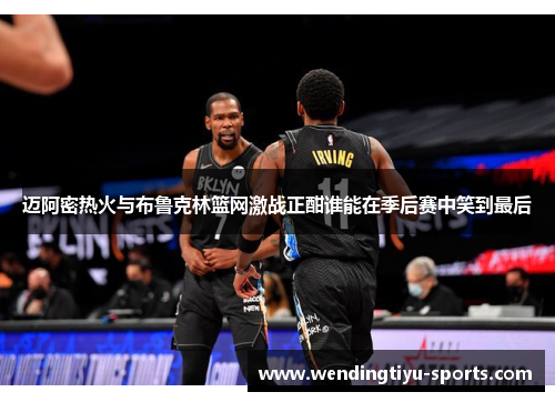 迈阿密热火与布鲁克林篮网激战正酣谁能在季后赛中笑到最后