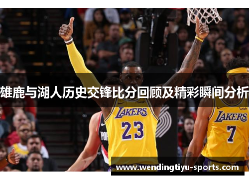 雄鹿与湖人历史交锋比分回顾及精彩瞬间分析
