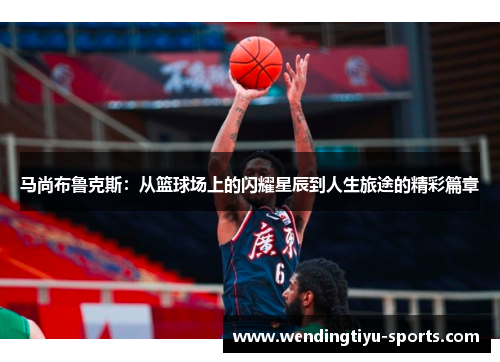 马尚布鲁克斯：从篮球场上的闪耀星辰到人生旅途的精彩篇章