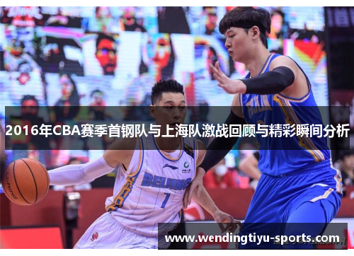 2016年CBA赛季首钢队与上海队激战回顾与精彩瞬间分析
